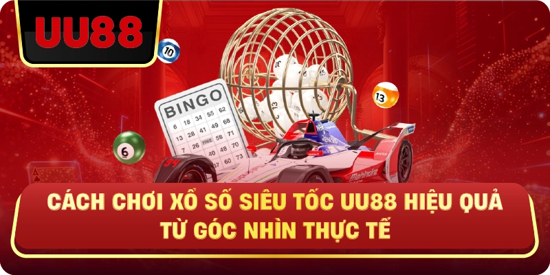Cách Chơi Xổ Số Siêu Tốc Uu88 Hiệu Quả Từ Góc Nhìn Thực Tế