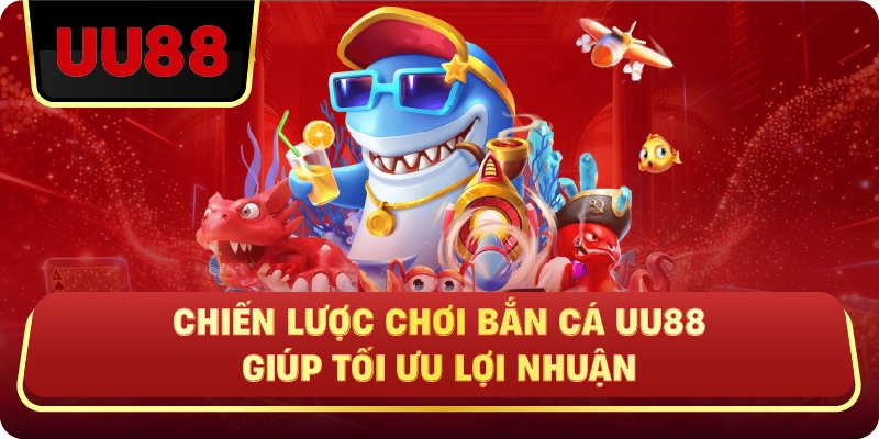 Chiến Lược Chơi Bắn Cá Uu88 Giúp Tối Ưu Lợi Nhuận