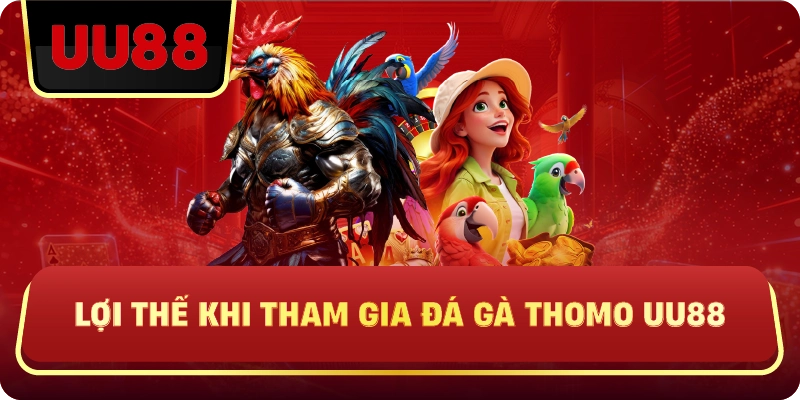 Lợi Thế Khi Tham Gia Đá Gà Thomo Uu88